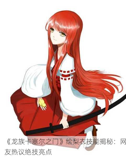 《龙族卡塞尔之门》绘梨衣技能揭秘：网友热议绝技亮点