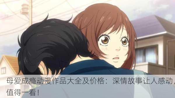 母爱成瘾动漫作品大全及价格：深情故事让人感动，值得一看！