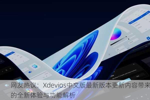 网友热议：Xdevios中文版最新版本更新内容带来的全新体验与功能解析