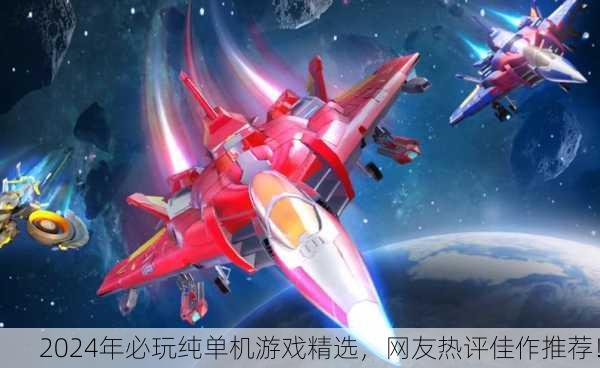 2024年必玩纯单机游戏精选，网友热评佳作推荐！