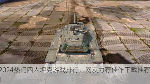 2024热门四人坦克游戏排行，网友力荐佳作下载推荐！