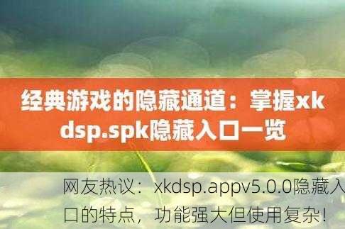 网友热议：xkdsp.appv5.0.0隐藏入口的特点，功能强大但使用复杂！
