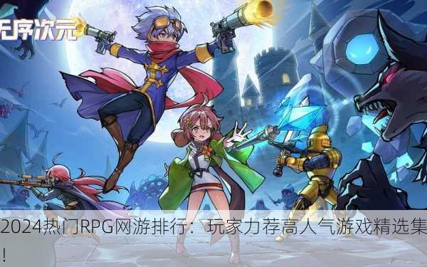 2024热门RPG网游排行：玩家力荐高人气游戏精选集！
