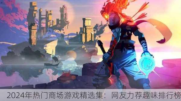 2024年热门商场游戏精选集：网友力荐趣味排行榜