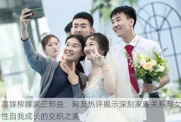 高嫁柳嫁家三部曲：网友热评揭示深刻家庭关系与女性自我成长的交织之美