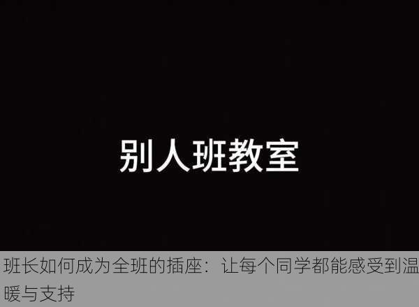 班长如何成为全班的插座：让每个同学都能感受到温暖与支持