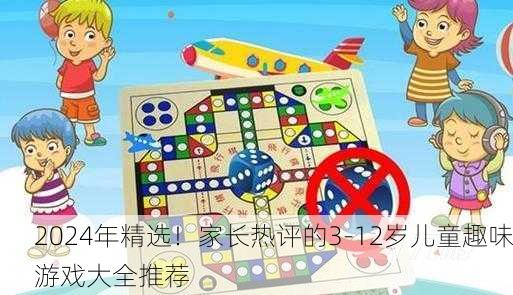 2024年精选！家长热评的3-12岁儿童趣味游戏大全推荐