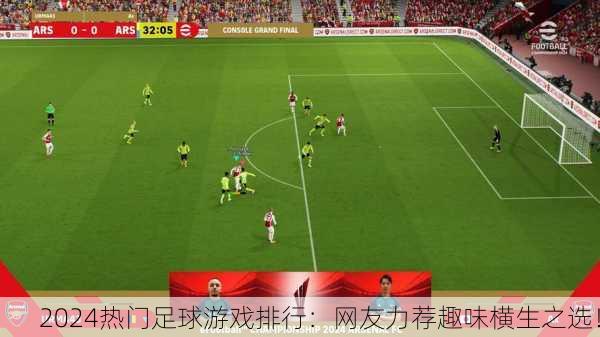 2024热门足球游戏排行：网友力荐趣味横生之选！