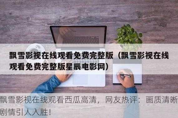 飘雪影视在线观看西瓜高清，网友热评：画质清晰剧情引人入胜！
