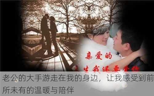 老公的大手游走在我的身边，让我感受到前所未有的温暖与陪伴