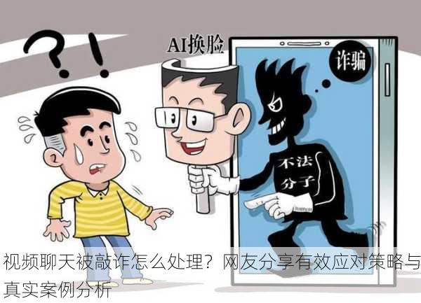 视频聊天被敲诈怎么处理？网友分享有效应对策略与真实案例分析