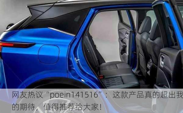 网友热议“poein141516”：这款产品真的超出我的期待，值得推荐给大家！