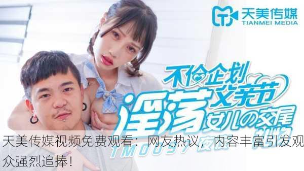 天美传媒视频免费观看：网友热议，内容丰富引发观众强烈追捧！