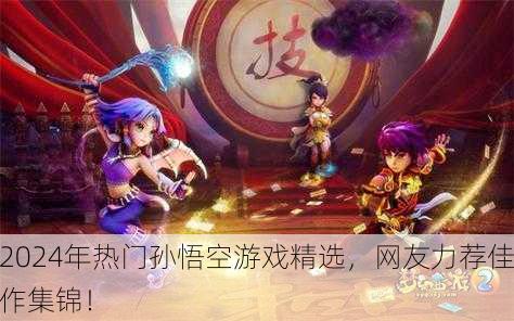 2024年热门孙悟空游戏精选，网友力荐佳作集锦！