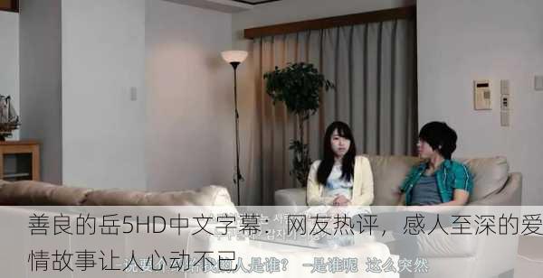 善良的岳5HD中文字幕：网友热评，感人至深的爱情故事让人心动不已