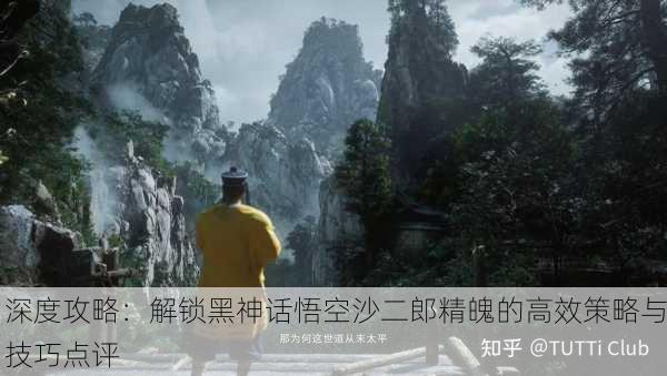 深度攻略：解锁黑神话悟空沙二郎精魄的高效策略与技巧点评