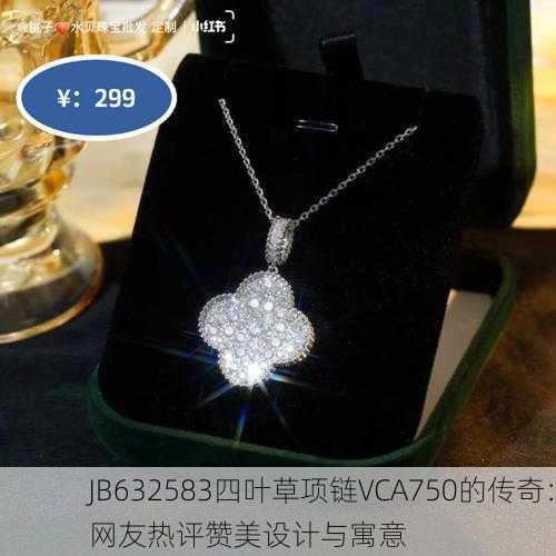 JB632583四叶草项链VCA750的传奇：网友热评赞美设计与寓意