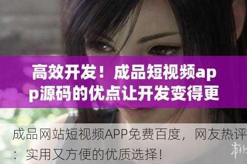 成品网站短视频APP免费百度，网友热评：实用又方便的优质选择！