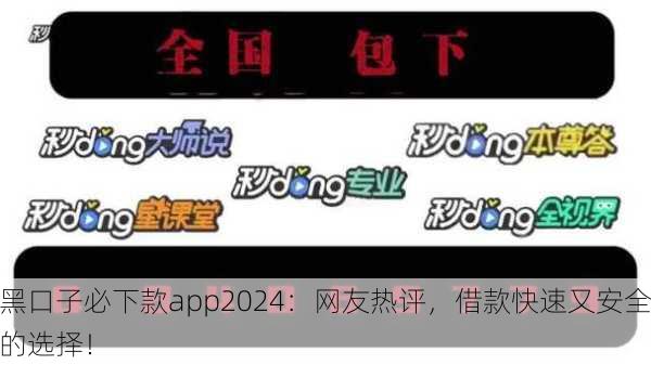 黑口子必下款app2024：网友热评，借款快速又安全的选择！