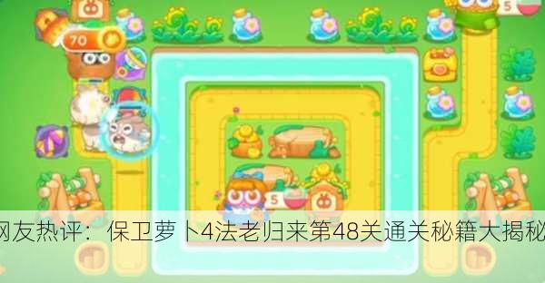网友热评：保卫萝卜4法老归来第48关通关秘籍大揭秘！