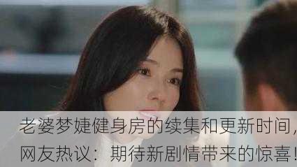 老婆梦婕健身房的续集和更新时间，网友热议：期待新剧情带来的惊喜！