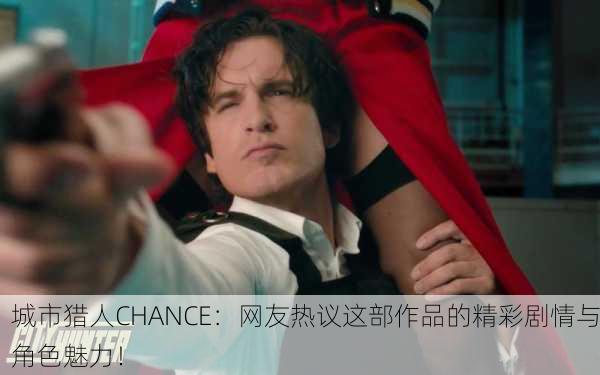 城市猎人CHANCE：网友热议这部作品的精彩剧情与角色魅力！