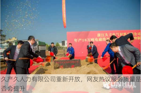 久产久人力有限公司重新开放，网友热议服务质量是否会提升