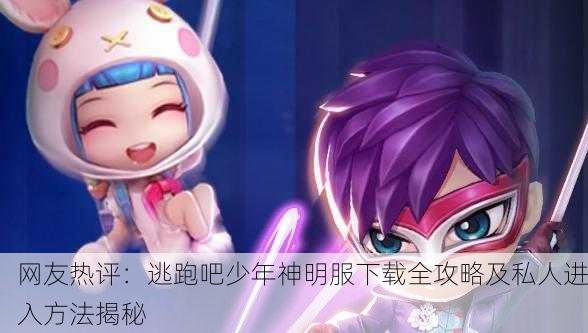 网友热评：逃跑吧少年神明服下载全攻略及私人进入方法揭秘