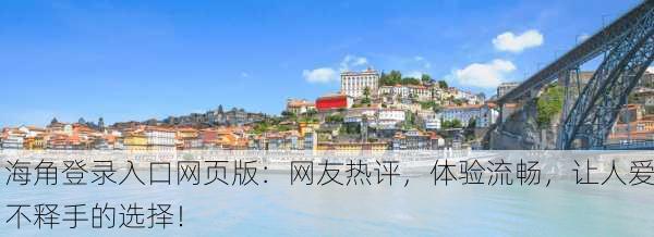 海角登录入口网页版：网友热评，体验流畅，让人爱不释手的选择！