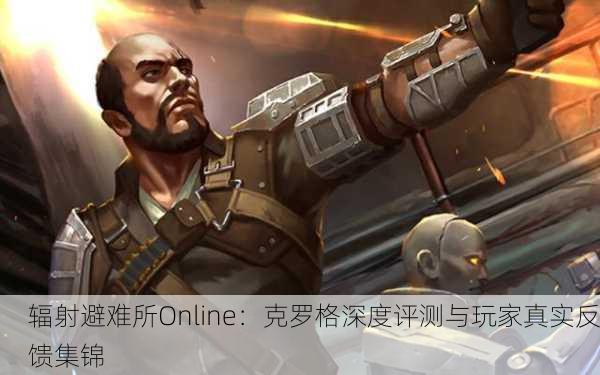 辐射避难所Online：克罗格深度评测与玩家真实反馈集锦