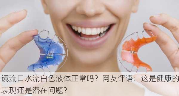 镜流口水流白色液体正常吗？网友评语：这是健康的表现还是潜在问题？