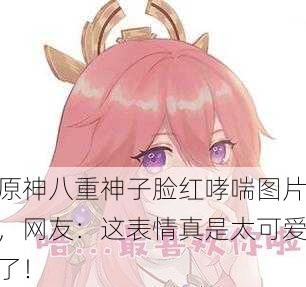 原神八重神子脸红哮喘图片，网友：这表情真是太可爱了！