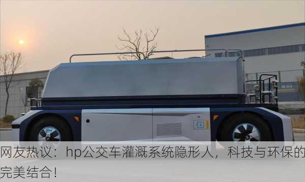 网友热议：hp公交车灌溉系统隐形人，科技与环保的完美结合！
