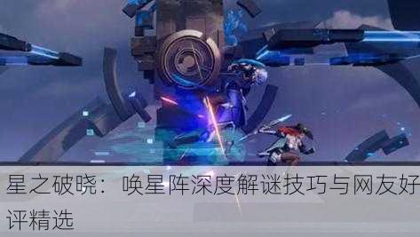 星之破晓：唤星阵深度解谜技巧与网友好评精选