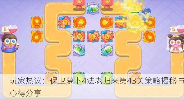 玩家热议：保卫萝卜4法老归来第43关策略揭秘与心得分享