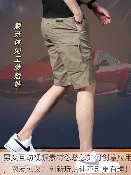 男女互动视频素材愁愁愁如何创意应用，网友热议：创新玩法让互动更有趣！