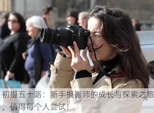 初摄五十路：新手摄影师的成长与探索之旅，值得每个人尝试！