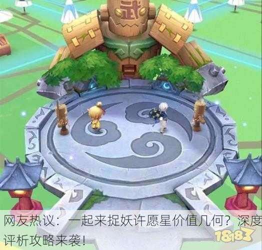 网友热议：一起来捉妖许愿星价值几何？深度评析攻略来袭！