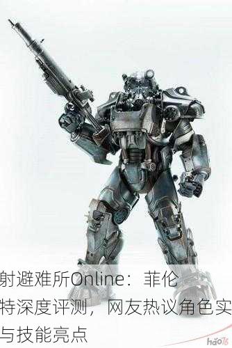 辐射避难所Online：菲伦海特深度评测，网友热议角色实力与技能亮点