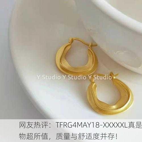 网友热评：TFRG4MAY18-XXXXXL真是物超所值，质量与舒适度并存！