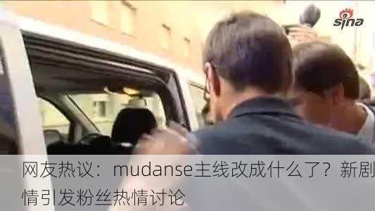 网友热议：mudanse主线改成什么了？新剧情引发粉丝热情讨论