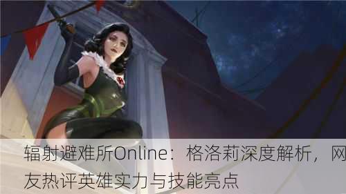 辐射避难所Online：格洛莉深度解析，网友热评英雄实力与技能亮点