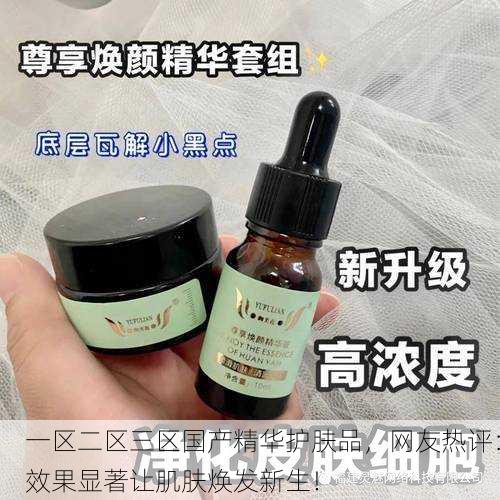 一区二区三区国产精华护肤品，网友热评：效果显著让肌肤焕发新生！