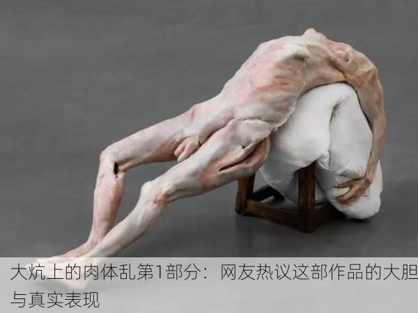 大炕上的肉体乱第1部分：网友热议这部作品的大胆与真实表现