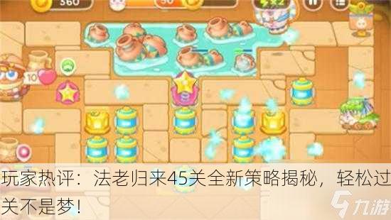 玩家热评：法老归来45关全新策略揭秘，轻松过关不是梦！