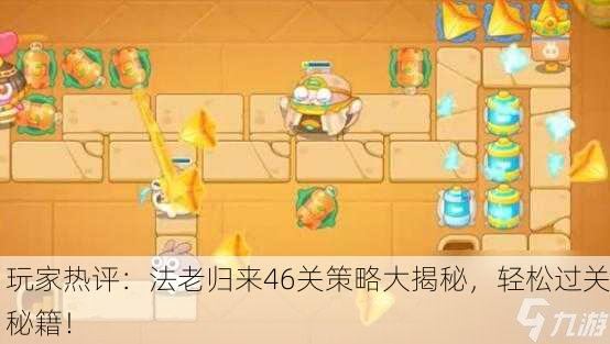 玩家热评：法老归来46关策略大揭秘，轻松过关秘籍！
