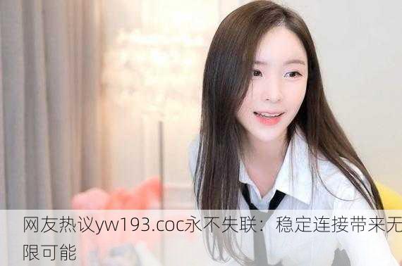 网友热议yw193.coc永不失联：稳定连接带来无限可能
