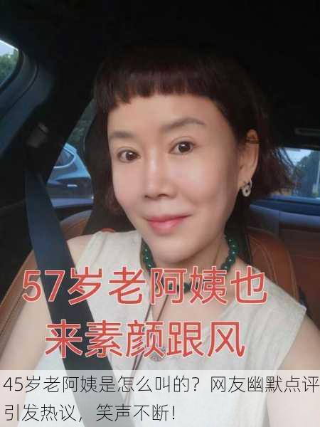 45岁老阿姨是怎么叫的？网友幽默点评引发热议，笑声不断！