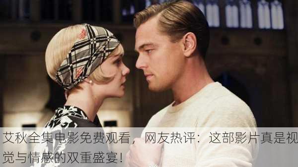艾秋全集电影免费观看，网友热评：这部影片真是视觉与情感的双重盛宴！