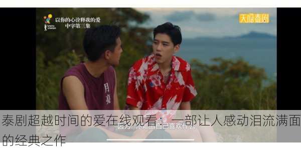 泰剧超越时间的爱在线观看：一部让人感动泪流满面的经典之作